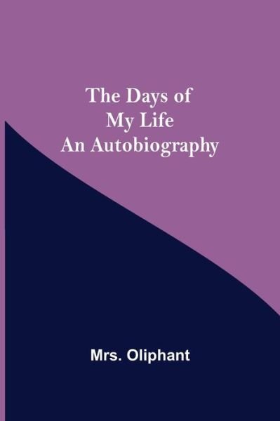 Cover for Mrs Oliphant · The Days of My Life An Autobiography (Pocketbok) (2021)