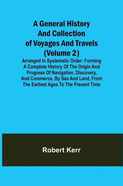 A General History and Collection of Voyages and Travels (Volume 2); Arranged in Systematic Order - Robert Kerr - Bücher - Alpha Edition - 9789355392978 - 22. November 2021