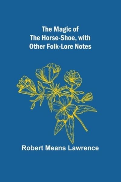 The Magic of the Horse-shoe, with other folk-lore notes - Robert Means Lawrence - Books - Alpha Edition - 9789356704978 - September 25, 2022