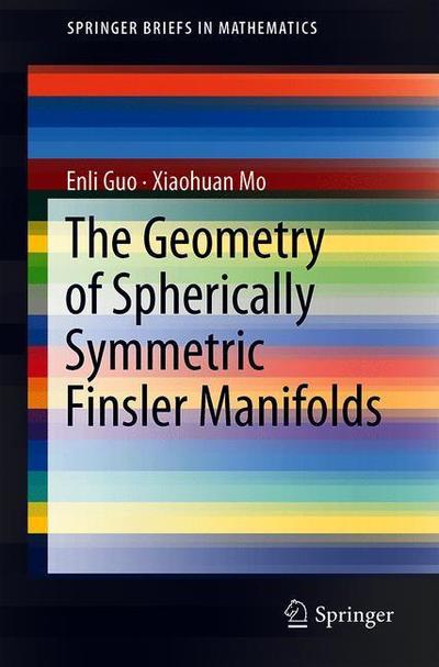 The Geometry of Spherically Symmetric Finsler Manifolds - SpringerBriefs in Mathematics - Enli Guo - Books - Springer Verlag, Singapore - 9789811315978 - October 11, 2018