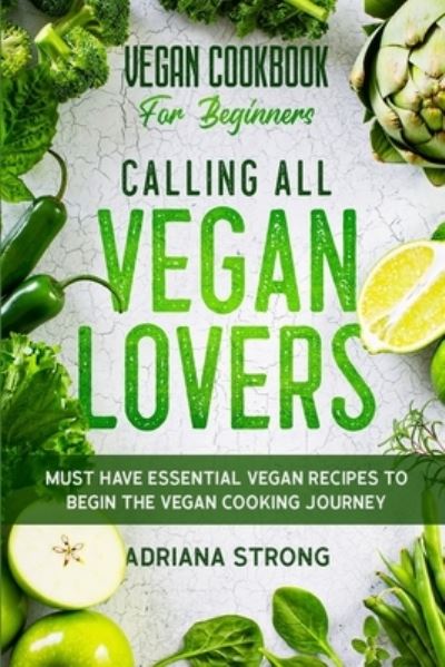 Cover for Adriana Strong · Vegan Cookbook For Beginners: CALLING ALL VEGAN LOVERS - Must Have Essential Vegan Recipes to Begin The Vegan Cooking Journey (Paperback Book) (2023)