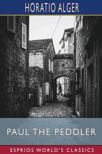 Paul the Peddler (Esprios Classics): or, The Fortunes of a Young Street Merchant - Horatio Alger - Bücher - Blurb - 9798210392978 - 23. August 2024