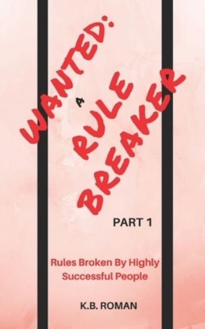 Cover for K B Roman · Wanted: A RULE BREAKER- PART 1: Rules Broken By Highly Successful People (Pocketbok) (2021)