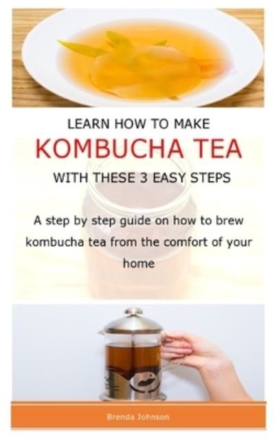 Cover for Brenda Johnson · Learn How to Make Kombucha Tea with These 3 Easy Steps (Paperback Book) (2021)