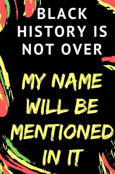 Cover for Black History Month · BLACK HISTORY IS NOT OVER - My Name Will Be Mentioned In It (Taschenbuch) (2020)