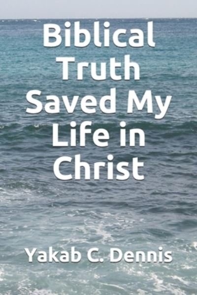 Cover for Yakab C Dennis · Biblical Truth Saved My Life in Christ (Taschenbuch) (2020)