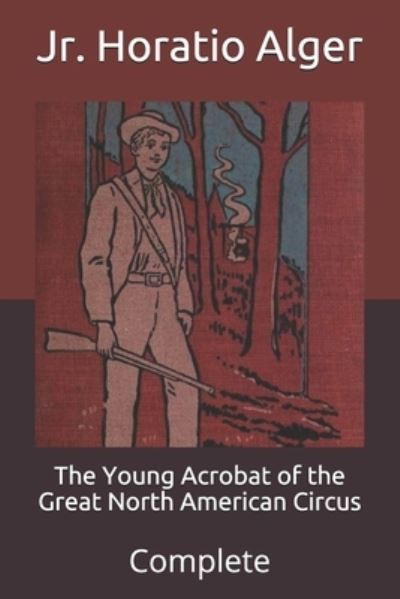 Cover for Alger, Horatio, Jr · The Young Acrobat of the Great North American Circus: Complete (Paperback Book) (2021)