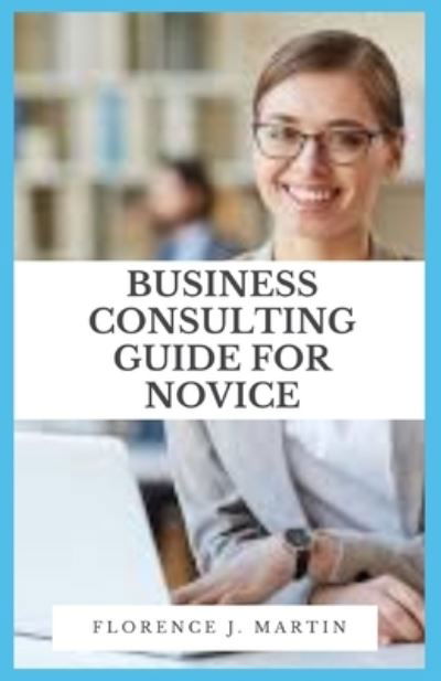 Cover for Florence J Martin · Business Consulting Guide For Novice (Taschenbuch) (2021)