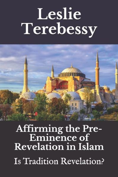 Cover for Leslie Terebessy · Affirming the Pre-eminence of Revelation in Islam: Is Tradition Revelation? - Forensic Investigation Into the Fall of the Islamic Civilization &quot;It's Elementary, My Dear Watson&quot; (Pocketbok) (2021)