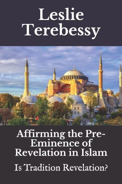Cover for Leslie Terebessy · Affirming the Pre-eminence of Revelation in Islam: Is Tradition Revelation? - Forensic Investigation Into the Fall of the Islamic Civilization &quot;It's Elementary, My Dear Watson&quot; (Paperback Bog) (2021)