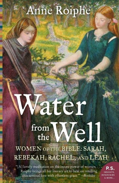 Water from the Well: Women of the Bible: Sarah, Rebekah, Rachel, and Leah - Anne Roiphe - Books - Harper Perennial - 9780060737979 - November 13, 2007