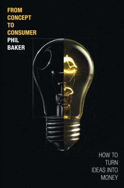 Cover for Phil Baker · From Concept to Consumer: How to Turn Ideas Into Money (paperback) (Taschenbuch) (2015)