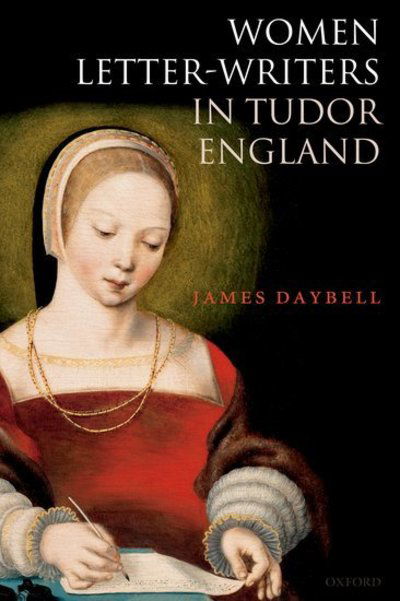 Cover for Daybell, James (Professor of Early Modern British History, Professor of Early Modern British History, University of Plymouth) · Women Letter-Writers in Tudor England (Taschenbuch) (2018)