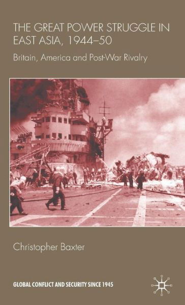 Cover for Christopher Baxter · The Great Power Struggle in East Asia, 1944-50: Britain, America and Post-War Rivalry - Global Conflict and Security since 1945 (Inbunden Bok) (2009)