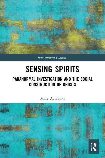 Cover for Eaton, Marc A. (Ripon College, USA) · Sensing Spirits: Paranormal Investigation and the Social Construction of Ghosts - Interactionist Currents (Paperback Bog) (2022)