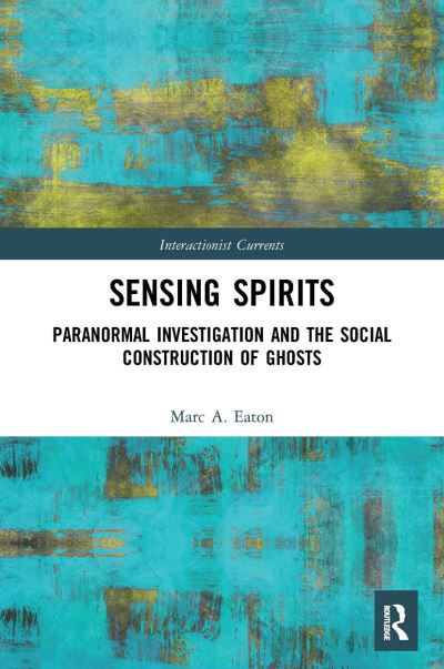 Cover for Eaton, Marc A. (Ripon College, USA) · Sensing Spirits: Paranormal Investigation and the Social Construction of Ghosts - Interactionist Currents (Paperback Book) (2022)