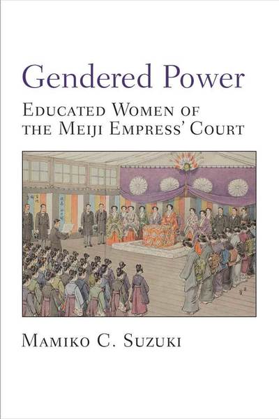 Cover for Mamiko Suzuki · Gendered Power: Educated Women of the Meiji Empress' Court - Michigan Monograph Series in Japanese Studies (Hardcover Book) (2019)