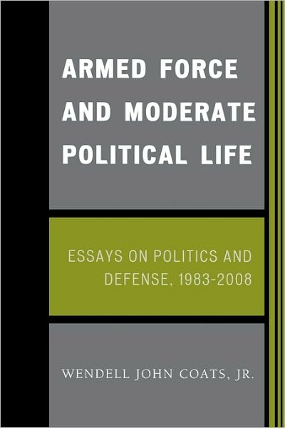 Cover for Coats, Wendell John, Jr. · Armed Force and Moderate Political Life: Essays on Politics and Defense, 1983-2008 (Pocketbok) (2008)