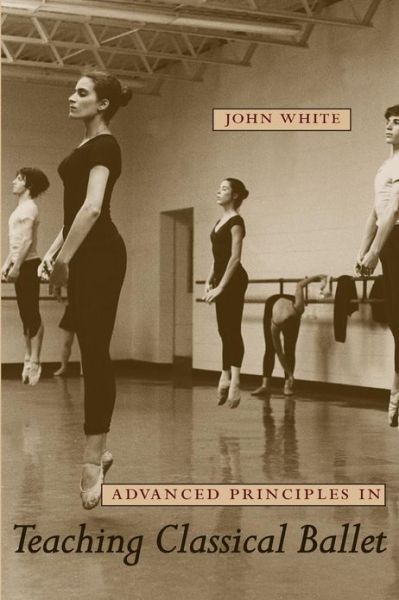 Advanced Principles in Teaching Classical Ballet - John White - Książki - University Press of Florida - 9780813032979 - 1 marca 2009