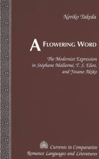 Cover for Noriko Takeda · A Flowering Word: The Modernist Expression in Stephane Mallarme, T. S. Eliot, and Yosano Akiko - Currents in Comparative Romance Languages &amp; Literatures (Hardcover Book) (2000)