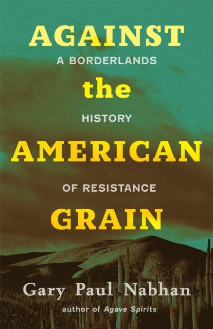 Cover for Gary Paul Nabhan · Against the American Grain: A Borderlands History of Resistance (Hardcover Book) (2024)