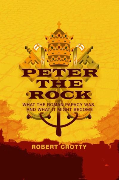 Cover for Mr Robert Crotty · Peter the Rock: What the Roman Papacy Was, and What It Might Become (Paperback Book) (2015)