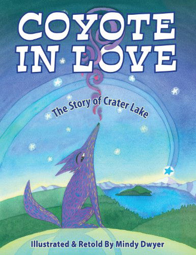 Coyote in Love: The Story of Crater Lake - MS Mindy Dwyer - Books - Graphic Arts Center Publishing Co - 9780882409979 - May 1, 2014