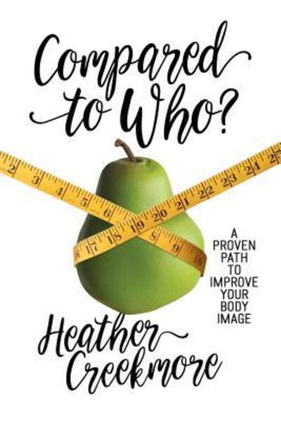 Compared to Who? : A Proven Path to Improve Your Body Image - Heather Creekmore - Kirjat - Leafwood Publishers - 9780891124979 - tiistai 13. kesäkuuta 2017