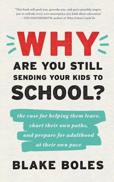 Cover for Blake Boles · Why Are You Still Sending Your Kids to School?: the case for helping them leave, chart their own paths, and prepare for adulthood at their own pace (Pocketbok) (2020)