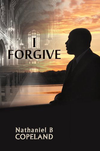 I Forgive - Nathaniel B. Copeland - Kirjat - Mindstir Media - 9780988640979 - perjantai 28. joulukuuta 2012