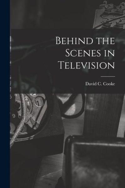 Behind the Scenes in Television - David C (David Coxe) 1917- Cooke - Libros - Hassell Street Press - 9781014478979 - 9 de septiembre de 2021