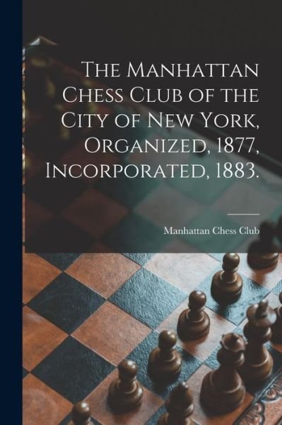 Cover for Manhattan Chess Club · The Manhattan Chess Club of the City of New York, Organized, 1877, Incorporated, 1883. (Paperback Book) (2021)