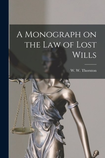 Cover for W W (William Wheeler) 18 Thornton · A Monograph on the Law of Lost Wills (Paperback Bog) (2021)
