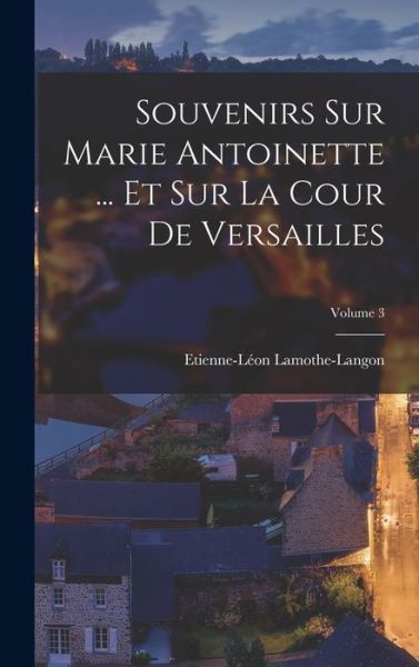 Cover for Etienne-Léon Lamothe-Langon · Souvenirs Sur Marie Antoinette ... et Sur la Cour de Versailles; Volume 3 (Buch) (2022)