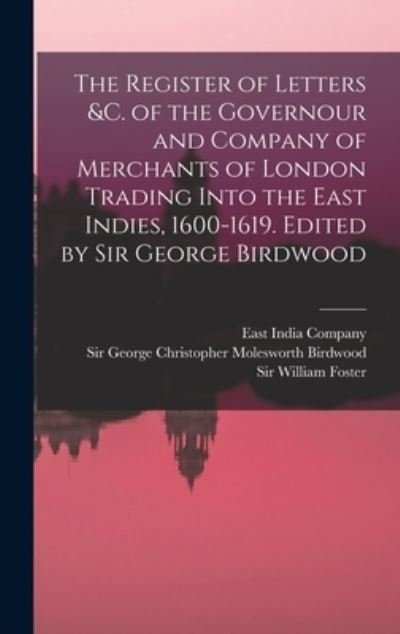 Cover for East India Company · Register of Letters &amp;C. of the Governour and Company of Merchants of London Trading into the East Indies, 1600-1619. Edited by Sir George Birdwood (Bok) (2022)