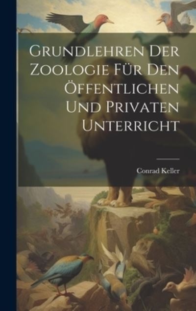 Cover for Conrad Keller · Grundlehren der Zoologie Für Den Öffentlichen und Privaten Unterricht (Book) (2023)