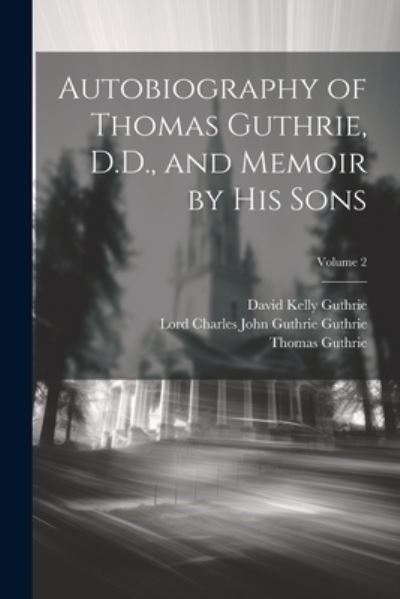Autobiography of Thomas Guthrie, D. D. , and Memoir by His Sons; Volume 2 - Thomas Guthrie - Books - Creative Media Partners, LLC - 9781021663979 - July 18, 2023