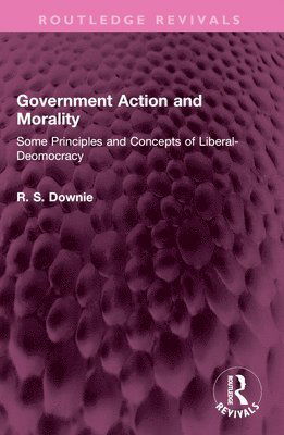 Cover for Downie, Robert (R. S.) · Government Action and Morality: Some Principles and Concepts of Liberal-Democracy - Routledge Revivals (Paperback Book) (2024)