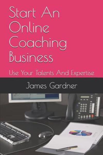 Start An Online Coaching Business - James Gardner - Książki - Independently Published - 9781099037979 - 17 maja 2019