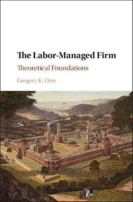 Cover for Dow, Gregory K. (Simon Fraser University, British Columbia) · The Labor-Managed Firm: Theoretical Foundations (Hardcover Book) (2018)
