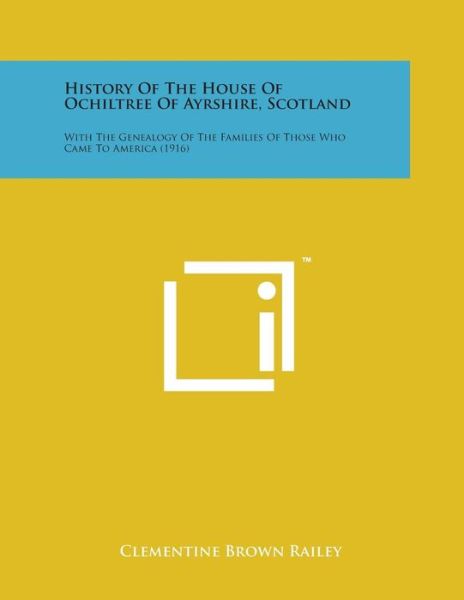 Cover for Clementine Brown Railey · History of the House of Ochiltree of Ayrshire, Scotland: with the Genealogy of the Families of Those Who Came to America (1916) (Paperback Bog) (2014)