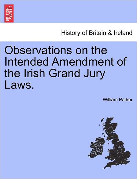 Observations on the Intended Amendment of the Irish Grand Jury Laws. - William Parker - Livros - British Library, Historical Print Editio - 9781241469979 - 25 de março de 2011