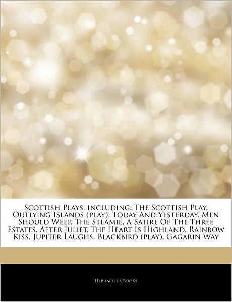 Cover for Hephaestus Books · Articles on Scottish Plays, Including: The Scottish Play, Outlying Islands (Play), Today and Yesterday, Men Should Weep, the Steamie, a Satire of the Three Estates, After Juliet, the Heart Is Highland, Rainbow Kiss, Jupiter Laughs (Paperback Book) (2011)