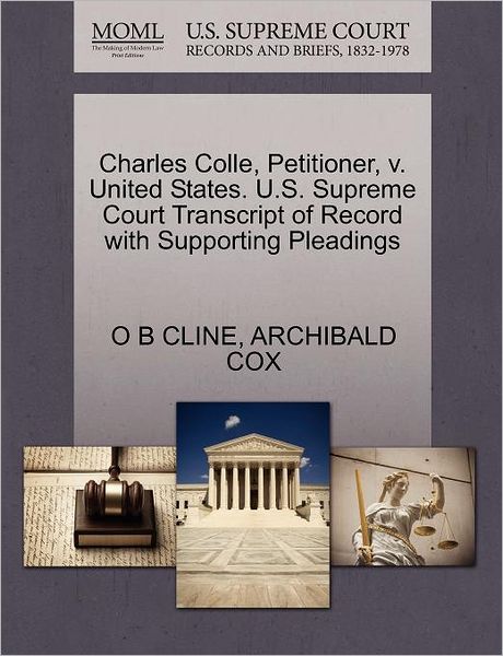 Charles Colle, Petitioner, V. United States. U.s. Supreme Court Transcript of Record with Supporting Pleadings - O B Cline - Bøger - Gale Ecco, U.S. Supreme Court Records - 9781270463979 - 28. oktober 2011