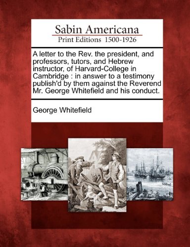 Cover for George Whitefield · A Letter to the Rev. the President, and Professors, Tutors, and Hebrew Instructor, of Harvard-college in Cambridge: in Answer to a Testimony Publish'd ... Mr. George Whitefield and His Conduct. (Paperback Bog) (2012)