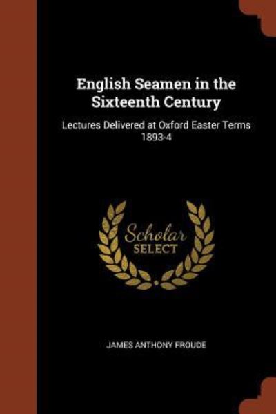 English Seamen in the Sixteenth Century - James Anthony Froude - Książki - Pinnacle Press - 9781374921979 - 25 maja 2017