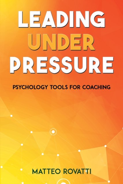 Leading Under Pressure - Psychology Tools for Coaching - Matteo Rovatti - Kirjat - Austin Macauley Publishers - 9781398413979 - perjantai 26. huhtikuuta 2024