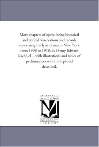 More Chapters of Opera; Being Historical and Critical Observations and Records Concerning the Lyric Drama in New York from 1908 to 1918, by Henry ... of Performances Within the Period Described. - Michigan Historical Reprint Series - Books - Scholarly Publishing Office, University - 9781418188979 - September 13, 2006
