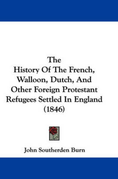 Cover for John Southerden Burn · The History of the French, Walloon, Dutch, and Other Foreign Protestant Refugees Settled in England (1846) (Paperback Book) (2008)