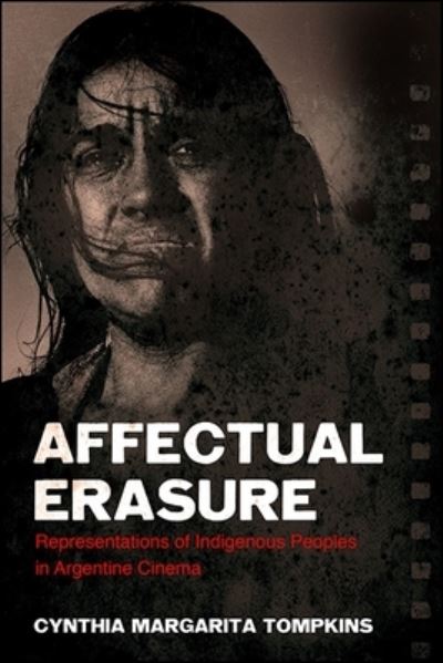 Cover for Cynthia Margarita Tompkins · Affectual Erasure: Representations of Indigenous Peoples in Argentine Cinema - SUNY series in Latin American Cinema (Hardcover Book) (2018)